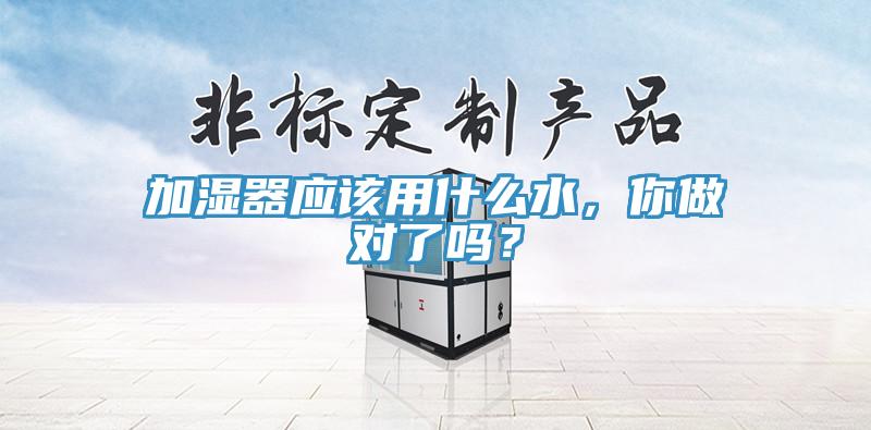 加濕器應(yīng)該用什么水，你做對了嗎？