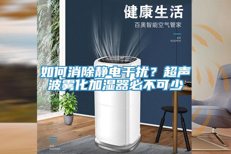 如何消除靜電干擾？超聲波霧化加濕器必不可少