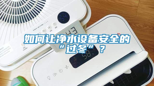 如何讓凈水設(shè)備安全的“過冬”？