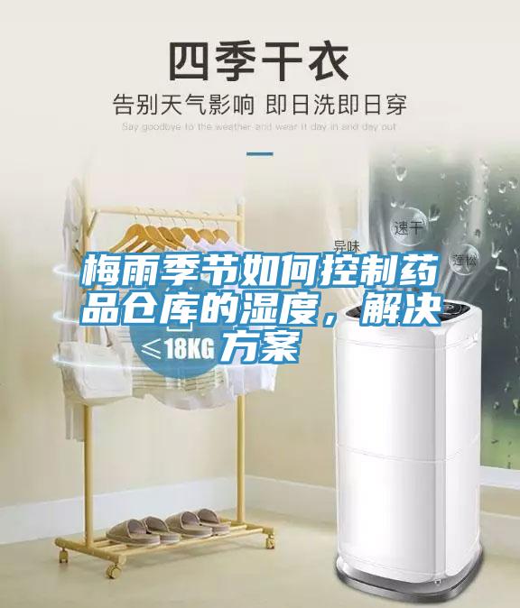 梅雨季節(jié)如何控制藥品倉庫的濕度，解決方案