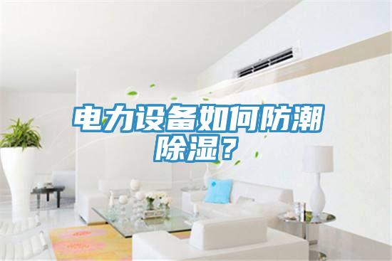 電力設備如何防潮除濕？