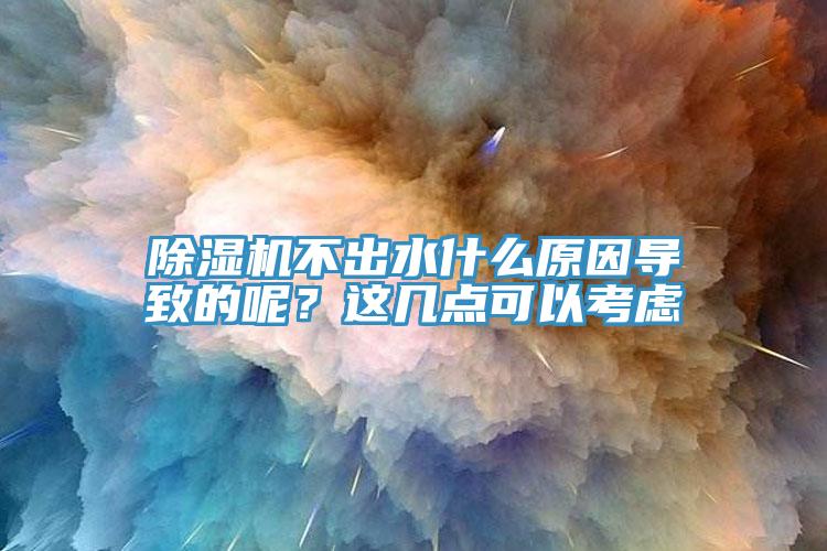 除濕機不出水什么原因導致的呢？這幾點可以考慮