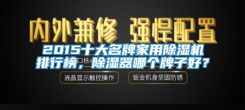 2015十大名牌家用除濕機排行榜，除濕器哪個牌子好？