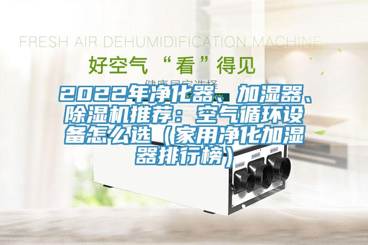 2022年凈化器、加濕器、除濕機推薦：空氣循環設備怎么選（家用凈化加濕器排行榜）