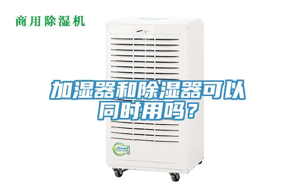 加濕器和除濕器可以同時用嗎？