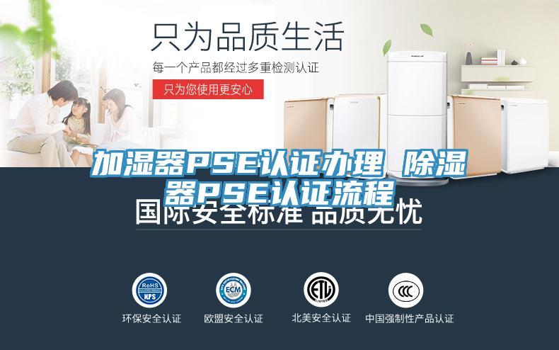 加濕器PSE認證辦理 除濕器PSE認證流程