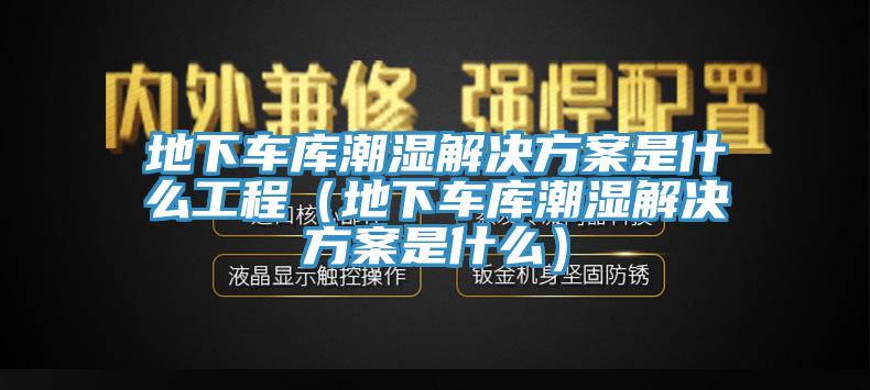 地下車庫潮濕解決方案是什么工程（地下車庫潮濕解決方案是什么）