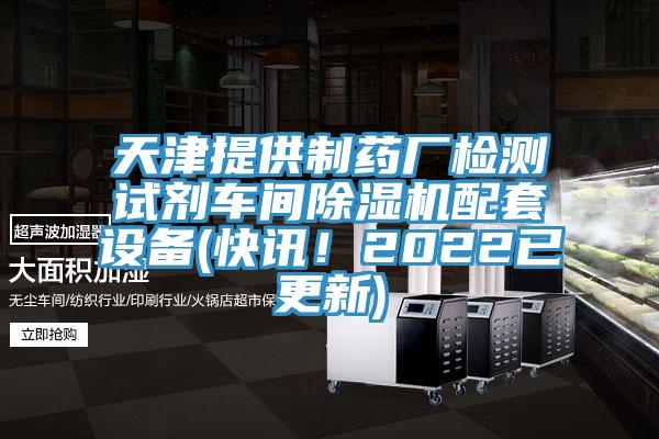 天津提供制藥廠檢測(cè)試劑車間除濕機(jī)配套設(shè)備(快訊！2022已更新)