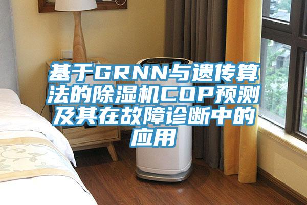 基于GRNN與遺傳算法的除濕機COP預(yù)測及其在故障診斷中的應(yīng)用