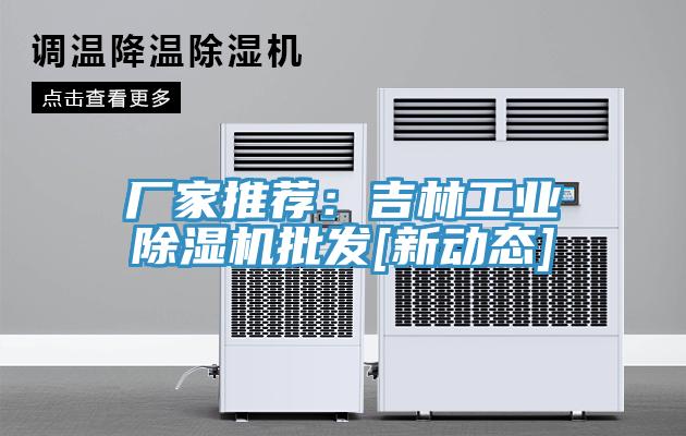 廠家推薦：吉林工業除濕機批發[新動態]