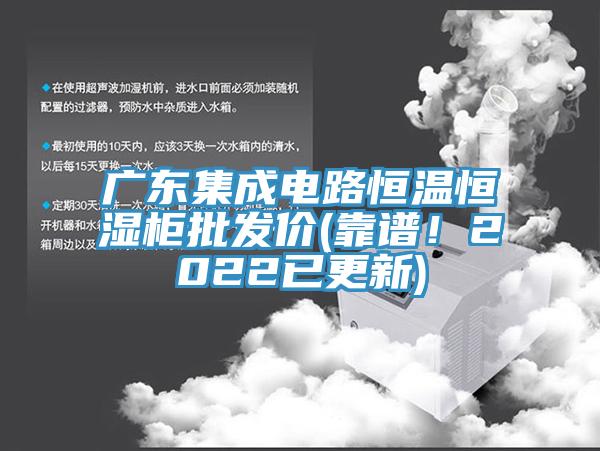 廣東集成電路恒溫恒濕柜批發(fā)價(jià)(靠譜！2022已更新)