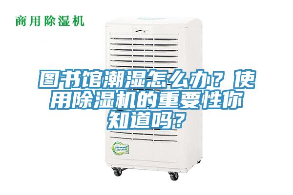 圖書館潮濕怎么辦？使用除濕機(jī)的重要性你知道嗎？