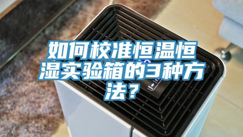 如何校準恒溫恒濕實驗箱的3種方法？