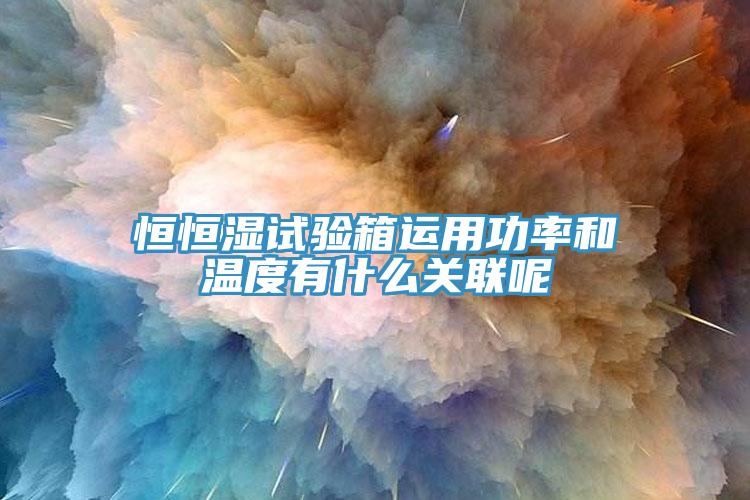 恒恒濕試驗箱運用功率和溫度有什么關聯呢