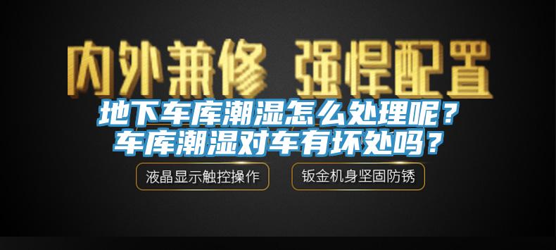 地下車庫潮濕怎么處理呢？車庫潮濕對車有壞處嗎？