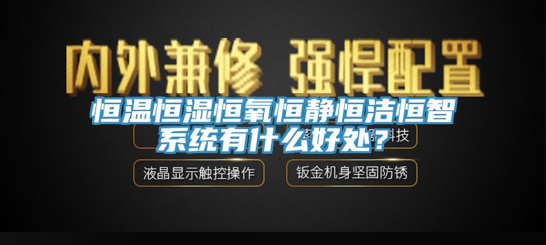 恒溫恒濕恒氧恒靜恒潔恒智系統有什么好處？