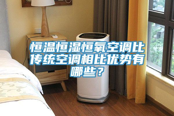 恒溫恒濕恒氧空調比傳統空調相比優勢有哪些？