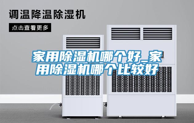 家用除濕機哪個好_家用除濕機哪個比較好