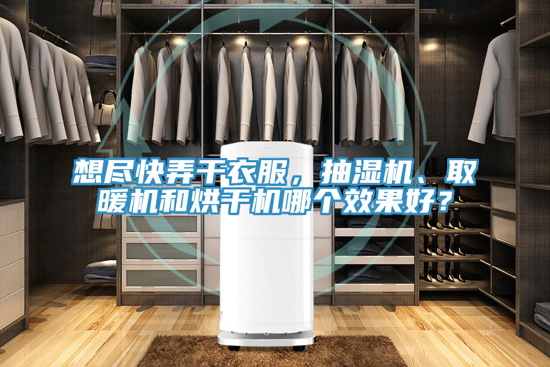 想盡快弄干衣服，抽濕機、取暖機和烘干機哪個效果好？