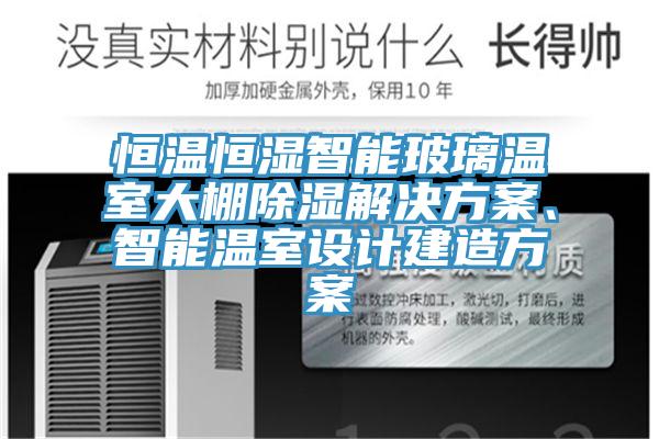 恒溫恒濕智能玻璃溫室大棚除濕解決方案、智能溫室設計建造方案