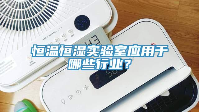 恒溫恒濕實驗室應用于哪些行業？