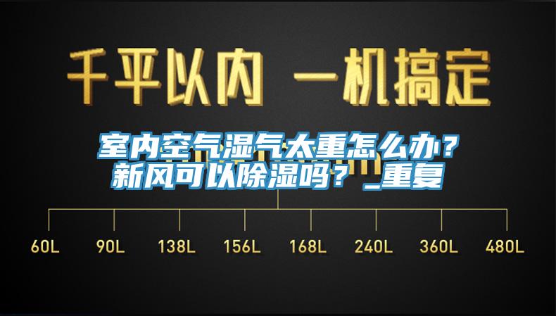 室內空氣濕氣太重怎么辦？新風可以除濕嗎？_重復