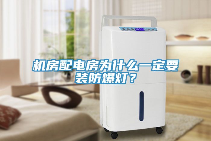 機(jī)房配電房為什么一定要裝防爆燈？