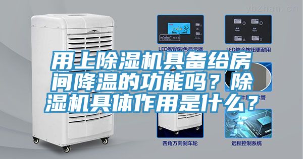 用上除濕機具備給房間降溫的功能嗎？除濕機具體作用是什么？