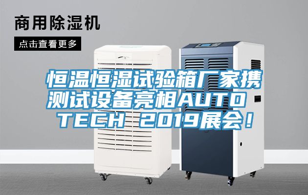 恒溫恒濕試驗箱廠家攜測試設備亮相AUTO TECH 2019展會！