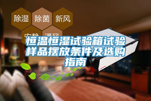 恒溫恒濕試驗(yàn)箱試驗(yàn)樣品擺放條件及選購(gòu)指南