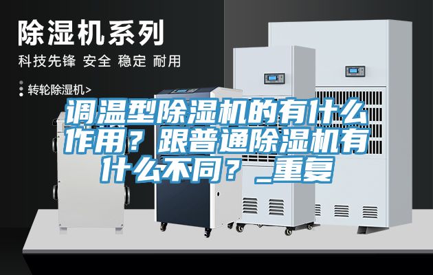 調溫型除濕機的有什么作用？跟普通除濕機有什么不同？_重復