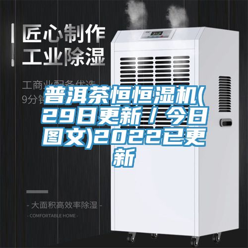 普洱茶恒恒濕機(jī)(29日更新／今日圖文)2022已更新