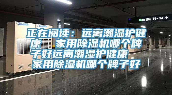 正在閱讀：遠離潮濕護健康  家用除濕機哪個牌子好遠離潮濕護健康  家用除濕機哪個牌子好