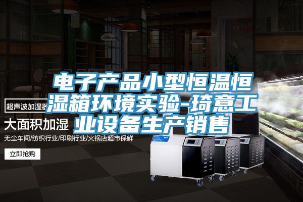 電子產品小型恒溫恒濕箱環境實驗-琦意工業設備生產銷售