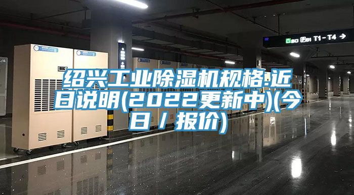 紹興工業(yè)除濕機(jī)規(guī)格.近日說(shuō)明(2022更新中)(今日／報(bào)價(jià))