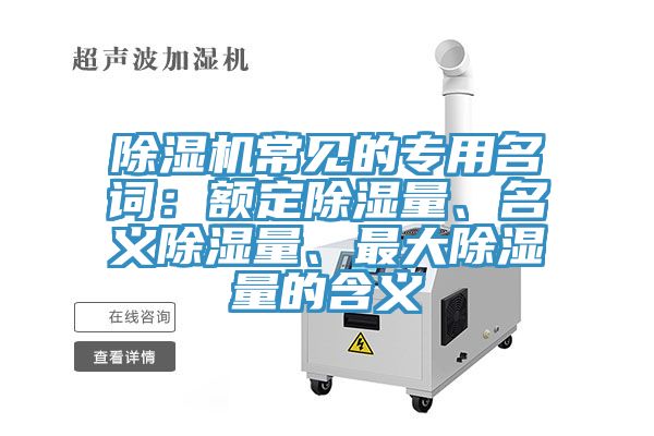 除濕機常見的專用名詞：額定除濕量、名義除濕量、最大除濕量的含義