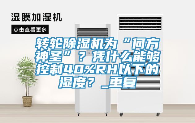 轉輪除濕機為“何方神圣”？憑什么能夠控制40%RH以下的濕度？_重復